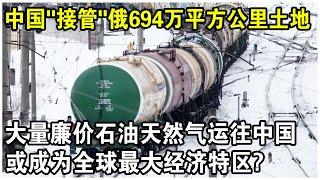 中國“接管”俄羅斯遠東694萬平方公里土地，大量廉價石油天然氣將運往中國！或成為全球最大經濟特區？