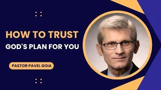 How to Trust God's Plan for you - Pastor Pavel Goia