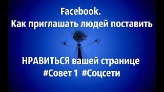 Facebook. Как приглашать людей поставить НРАВИТСЯ вашей странице. #Совет 1. #Соцсети