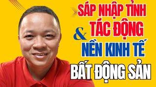 Sáp nhập tỉnh thành tác động đến nền kinh tế và thị trường bất động sản I Phạm Văn Nam
