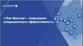 «Лин Вектор» - помогаем клиентам повышать операционную эффективность на основе Лин-подхода с 2006 г.