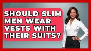 Should Slim Men Wear Vests With Their Suits? - The Sharp Dressed Gent