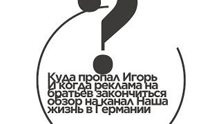 Обзор на канал Наша жизнь в Германии: Куда пропал Игорь?