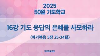 [한빛감리교회]  250306_50일 기도학교_16강_기도 응답의 은혜를 사모하라_마가복음 5장 25-34절_백용현 담임목사