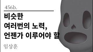 [그것은 알기 싫다]456b. 비슷한 여러번의 노력, 언젠가 이루어야 할 /임상훈
