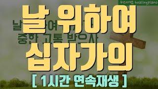 [ 1시간 연속재생 ] 날 위하여 십자가의 ㅣ 찬송가연주 ㅣ 기도음악 ㅣ 묵상찬양 ㅣ 보혈찬송