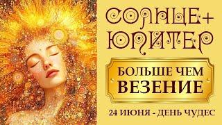 24-27 ИЮНЯ НУЖНО ПРОСИТЬ ЧУДА, УДАЧУ, ВЕЗЕНИЕ,  СЧАСТЛИВЫЕ ШАНСЫ  СОЕДИНЕНИЕ СОЛНЦА И ЮПИТЕРА