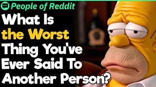 What Is The Worst Thing You've Ever Said To Another Person?