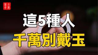 這5種人不適合戴玉，小心厄運臨頭！99%的人都不知道，你戴對了嗎？#大佬你好啊