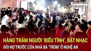 Bản tin thời sự:Hàng trăm người ‘biểu tình’, bật nhạc đòi nợ trước cửa nhà bà ‘trùm’ ở Nghệ An