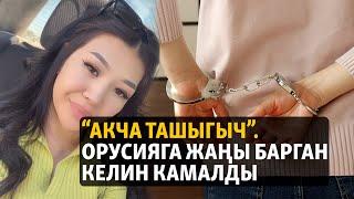 “Акча ташыгыч”. Орусияга жаңы барган келин камалды