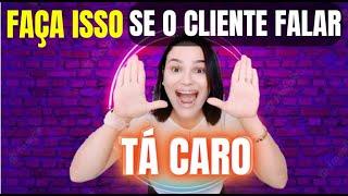 FAÇA ISSO QUANDO O CLIENTE FALA QUE TA CARO