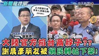 【晨彥開槓/新聞龍捲風】大陸官方掐台商脖子?? 謝晨彥財經界朋友被網民肉搜起底轉帖下架!!｜Dr.謝晨彥 X 戴立綱｜