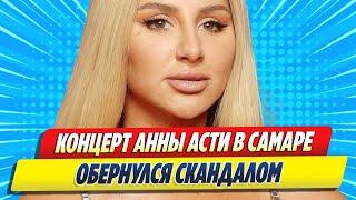 Концерт Анны Асти в Самаре обернулся скандалом