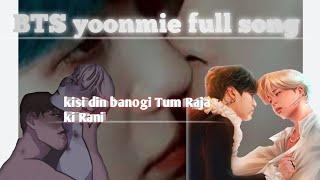 BTS yoonmie full song kisi din banogi Tum Raja ki Rani song yoonmin 