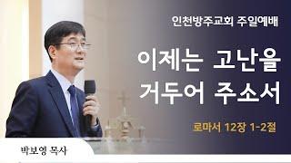[주일 3부 예배 | 박보영 목사] 이제는 고난을 거두어 주소서 로마서 12장 1-2절 | 2024. 6. 9