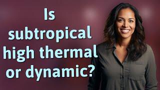 Is subtropical high thermal or dynamic?