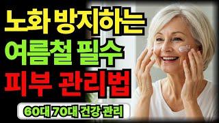 60대 이상 시니어를 위한 여름철 피부 건강 지키는 법｜60대 70대 노후 인생 지혜｜좋은말 명언｜오디오북