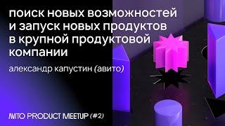 Поиск возможностей и запуск новых продуктов в крупной продуктовой компании — Александр Капустин