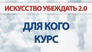 Для кого курс "Искусство Убеждать 2.0", Павел Качагин
