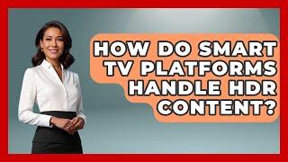 How Do Smart TV Platforms Handle HDR Content? - NextGen Viewing and Audio