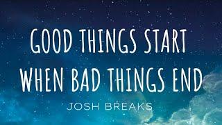 Good Things Start, When Bad Things End - Josh Breaks