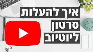 איך להעלות סרטון ליוטיוב - המדריך המלא