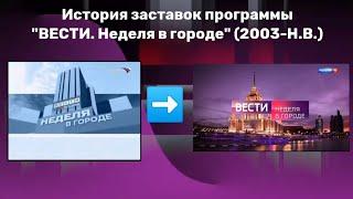 История заставок программы "ВЕСТИ. Неделя в городе" (2003-Н.В.)