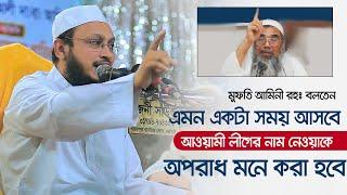 মুফতি আমিনী বলতেন এমন একটা সময় আসবে আওয়ামী লীগের নাম নেওয়াকে অপরাধ মনে করা হবে ৷সাখাওয়াত হোসাইন রাজি