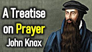 A Treatise on Prayer - John Knox (1514 – 1572)