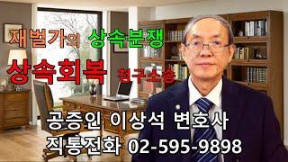 재벌가의 상속분쟁ㅡ상속회복 청구소송, 공증받으면 상속분쟁 불가, 공증인 이상석 변호사 02-595-9898