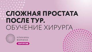 сложная простата после тур: обучение хирурга | простатэктомия наставничество. Клиника Фомина.Обучаем