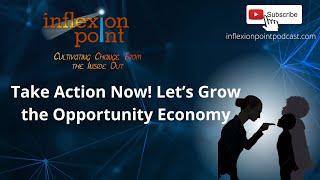 Take Action Now! Let’s Grow the Opportunity Economy | InflexionPoint Podcast: Cultivating Change