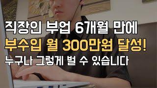 직장인 부업 시작 6개월 만에 부수입 월 300만원 벌고 깨달은 것 3가지. 누구나 그렇게 벌 수 있습니다.