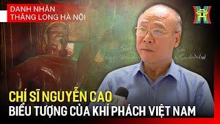 Chí sĩ Nguyễn Cao – Biểu tượng của tinh thần yêu nước | Danh nhân Thăng Long - Hà Nội