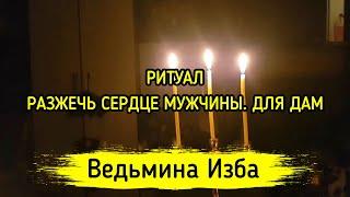 РАЗЖЕЧЬ СЕРДЦЕ МУЖЧИНЫ. ДЛЯ ДАМ. ВЕДЬМИНА ИЗБА ▶️ МАГИЯ