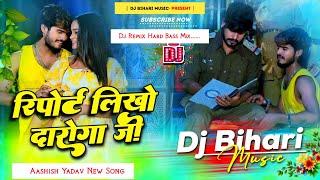 Dj Bihari Music | report likho daroga ji | Aashish Yadav | New Maghi Song 2024 | Dj Remix Hard Bass