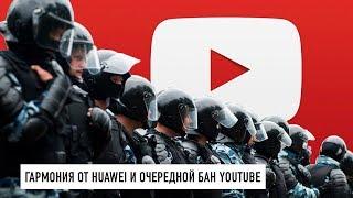 Android от Huawei и очередной бан YouTube из-за митингов...