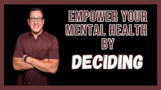 Empower Your Mental Health by Deciding