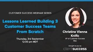 Customer Success Webinar: Lessons Learned from Building 3 Customer Success Teams from Scratch