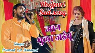 Jan bhula jaiboo जान भुला जईबू SAD SONG Star Singer Pramod Lal Banarasi