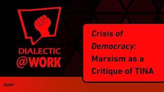 Dialectic At Work: Crisis of Democracy: Marxism as a Critique of TINA