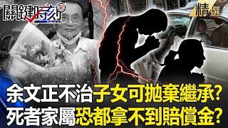 【三峽重大車禍】78歲余文正不治「子女可拋棄繼承」？！死者家屬可能「一毛賠償金都拿不到」？！ -【關鍵時刻】 張炤和