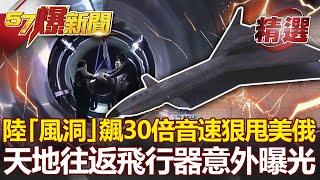 【軍事頭條】共軍「風洞」飆30倍音速狠甩美俄？「天地往返飛行器」意外曝光！- 馬西屏【57爆新聞 精選】