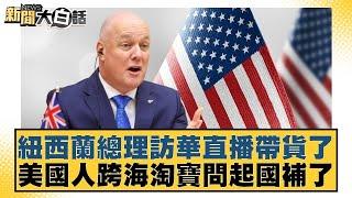 紐西蘭總理訪華直播帶貨了 美國人跨海淘寶問起國補【#新聞大白話】20250621-12｜#帥化民#苑舉正#嚴震生