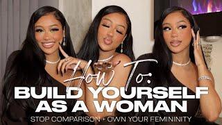 HOW TO BUILD YOURSELF AS A WOMAN, STOP COMPARISON AND OWN YOUR FEMININITY #GirlTalk