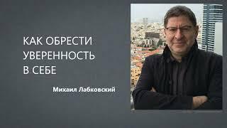 КАК ОБРЕСТИ УВЕРЕННОСТЬ В СЕБЕ Михаил Лабковский