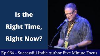 Successful Indie Author Five Minute Focus Ep964 - Is the Right Time, Right Now?