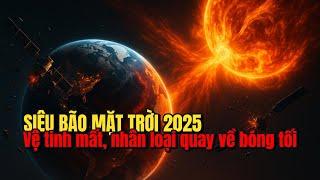 Siêu Bão Mặt Trời 2025: Vệ Tinh Sụp Đổ, Cuộc Sống Trở Về Thời Tiền Sử?