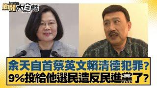 余天自首蔡英文賴清德犯罪？9%投給他選民造反民進黨了？【新聞大白話】20241118-3｜鄭村棋 李勝峰 凌濤